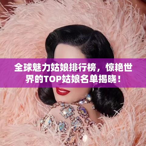 全球魅力姑娘排行榜，惊艳世界的TOP姑娘名单揭晓！