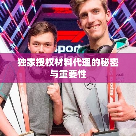独家授权材料代理的秘密与重要性