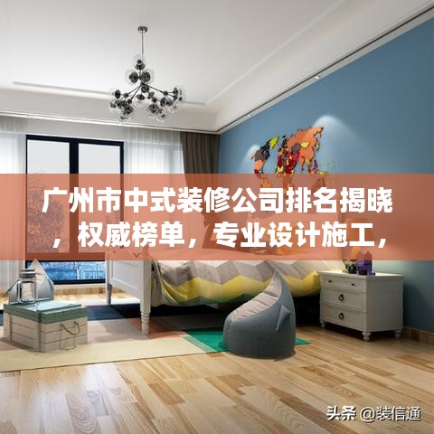 广州市中式装修公司排名揭晓，权威榜单，专业设计施工，打造品质家居！