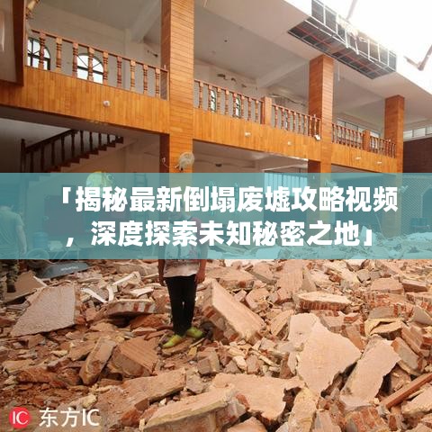 「揭秘最新倒塌废墟攻略视频，深度探索未知秘密之地」