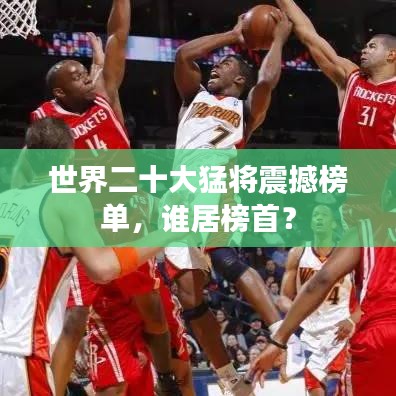 世界二十大猛将震撼榜单，谁居榜首？
