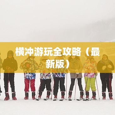 横冲游玩全攻略（最新版）