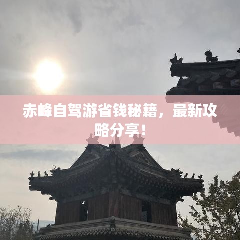 赤峰自驾游省钱秘籍，最新攻略分享！