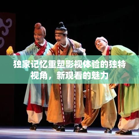 独家记忆重塑影视体验的独特视角，新观看的魅力