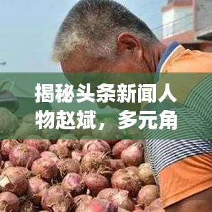 揭秘头条新闻人物赵斌，多元角色形象展现眼前