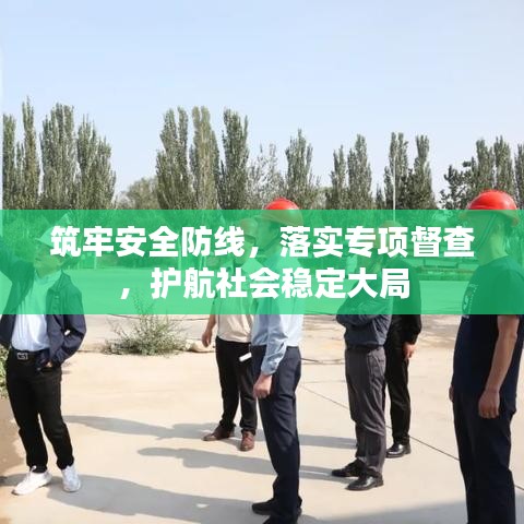 筑牢安全防线，落实专项督查，护航社会稳定大局