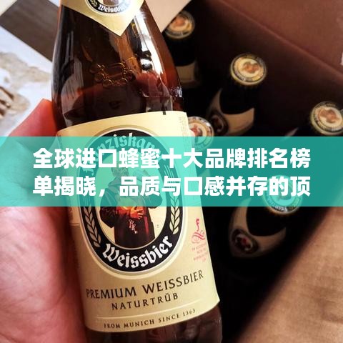 全球进口蜂蜜十大品牌排名榜单揭晓，品质与口感并存的顶级之选！