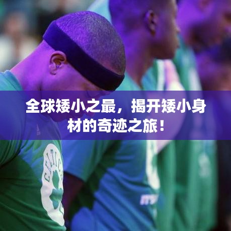 全球矮小之最，揭开矮小身材的奇迹之旅！