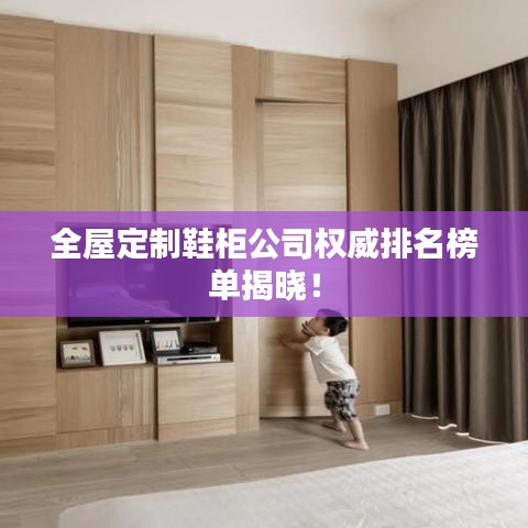 全屋定制鞋柜公司权威排名榜单揭晓！