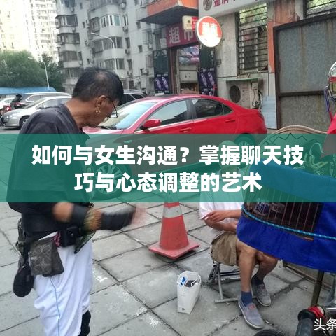 如何与女生沟通？掌握聊天技巧与心态调整的艺术