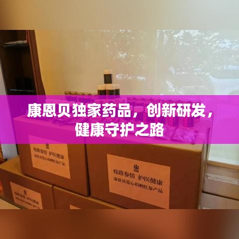 康恩贝独家药品，创新研发，健康守护之路