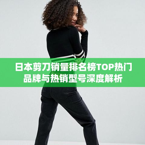 日本剪刀销量排名榜TOP热门品牌与热销型号深度解析