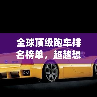 全球顶级跑车排名榜单，超越想象的极致速度与激情！