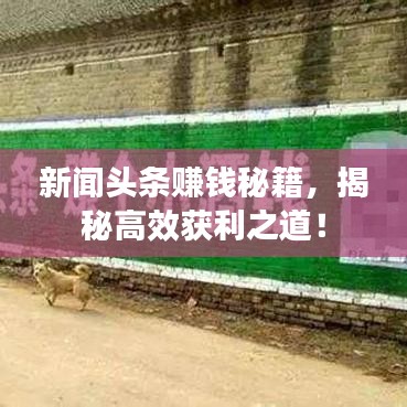 新闻头条赚钱秘籍，揭秘高效获利之道！