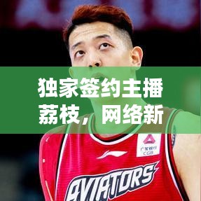 独家签约主播荔枝，网络新星璀璨绽放