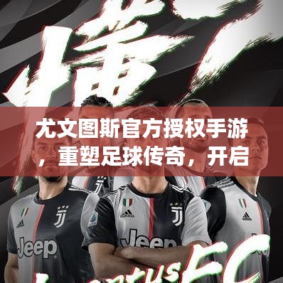尤文图斯官方授权手游，重塑足球传奇，开启虚拟之旅