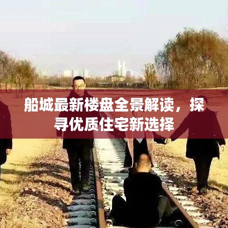 船城最新楼盘全景解读，探寻优质住宅新选择