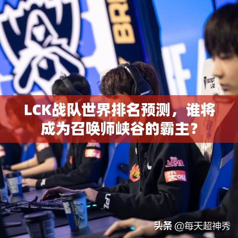 LCK战队世界排名预测，谁将成为召唤师峡谷的霸主？