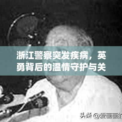 浙江警察突发疾病，英勇背后的温情守护与关怀致敬