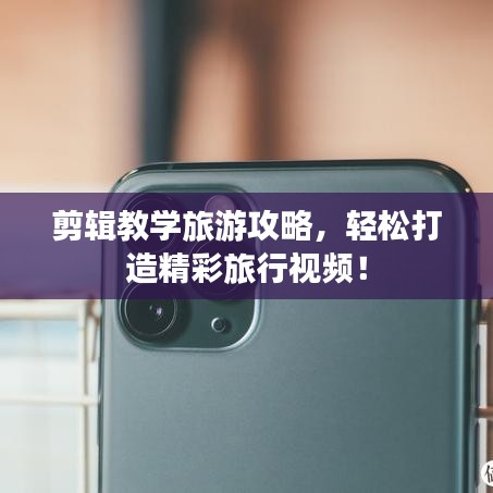 剪辑教学旅游攻略，轻松打造精彩旅行视频！