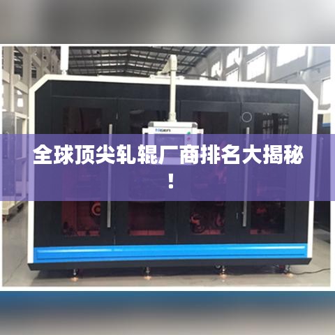 全球顶尖轧辊厂商排名大揭秘！