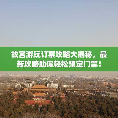 故宫游玩订票攻略大揭秘，最新攻略助你轻松预定门票！