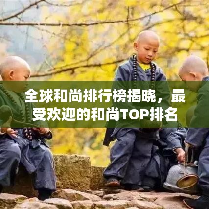 全球和尚排行榜揭晓，最受欢迎的和尚TOP排名