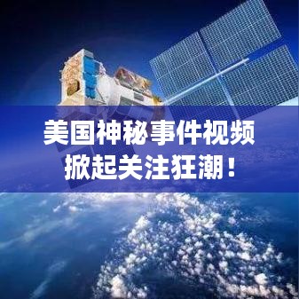 美国神秘事件视频掀起关注狂潮！