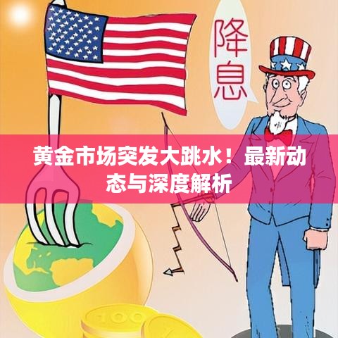 黄金市场突发大跳水！最新动态与深度解析