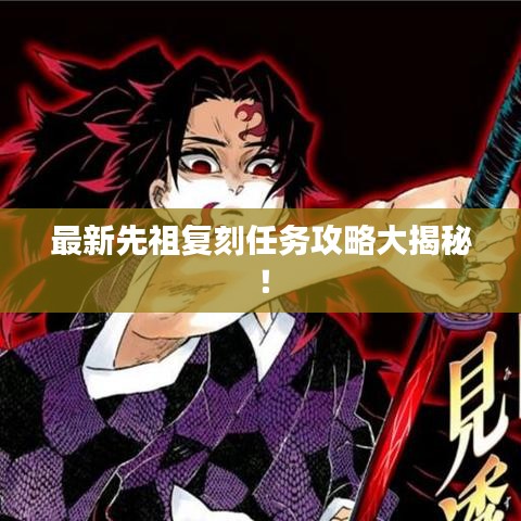 最新先祖复刻任务攻略大揭秘！