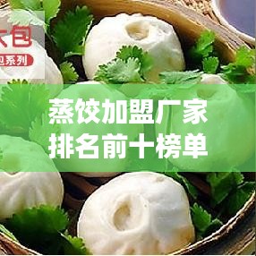 蒸饺加盟厂家排名前十榜单揭晓，行业深度洞察与黄金机遇解析