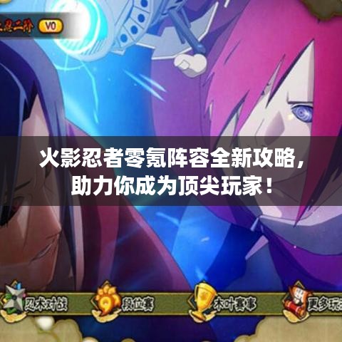 火影忍者零氪阵容全新攻略，助力你成为顶尖玩家！
