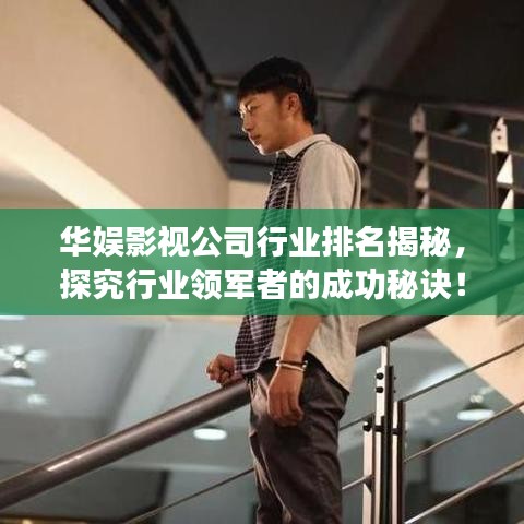 华娱影视公司行业排名揭秘，探究行业领军者的成功秘诀！
