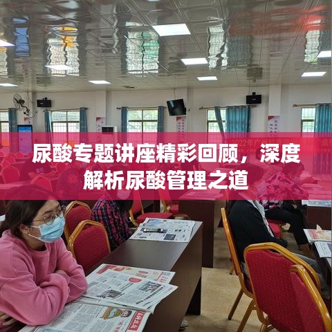 尿酸专题讲座精彩回顾，深度解析尿酸管理之道