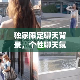 独家限定聊天背景，个性聊天氛围定制秘籍