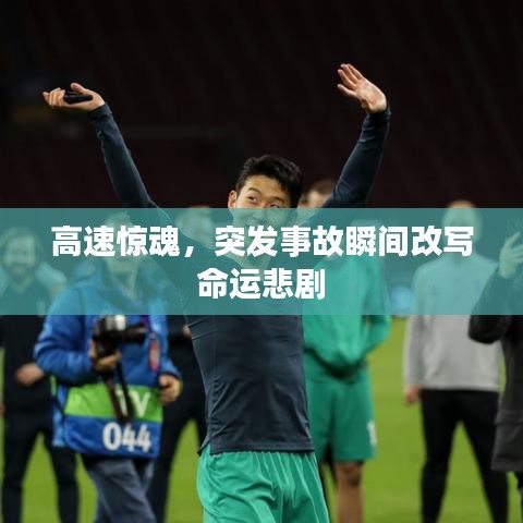 高速惊魂，突发事故瞬间改写命运悲剧