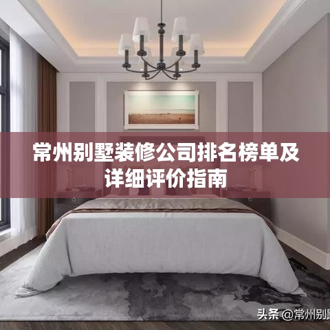 常州别墅装修公司排名榜单及详细评价指南