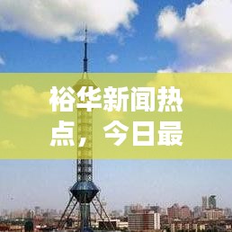 裕华新闻热点，今日最新消息速递