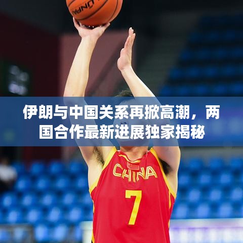 伊朗与中国关系再掀高潮，两国合作最新进展独家揭秘