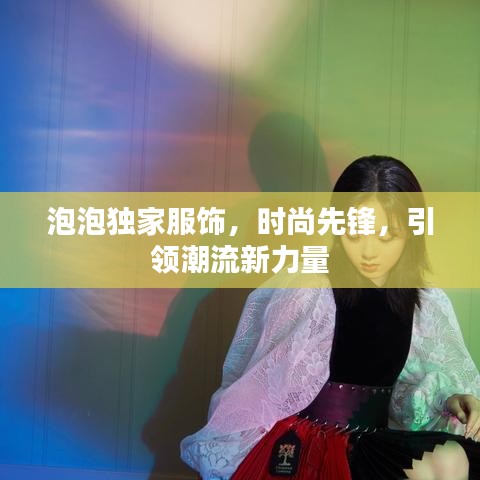 泡泡独家服饰，时尚先锋，引领潮流新力量