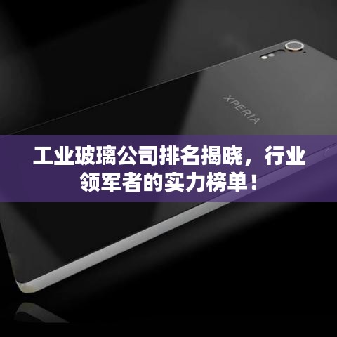 工业玻璃公司排名揭晓，行业领军者的实力榜单！