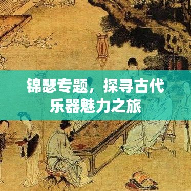 锦瑟专题，探寻古代乐器魅力之旅