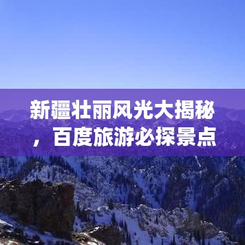 新疆壮丽风光大揭秘，百度旅游必探景点！