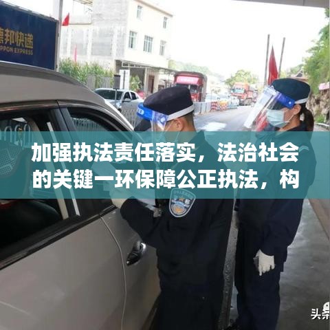 加强执法责任落实，法治社会的关键一环保障公正执法，构建和谐社会基石