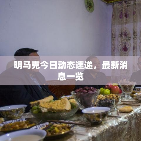 明马克今日动态速递，最新消息一览