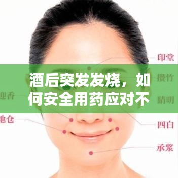 酒后突发发烧，如何安全用药应对不适？