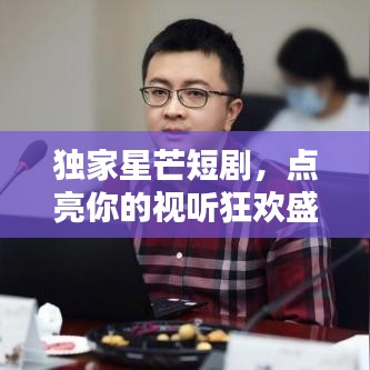 独家星芒短剧，点亮你的视听狂欢盛宴！