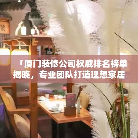 「厦门装修公司权威排名榜单揭晓，专业团队打造理想家居设计！」