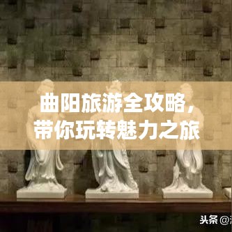 曲阳旅游全攻略，带你玩转魅力之旅！
