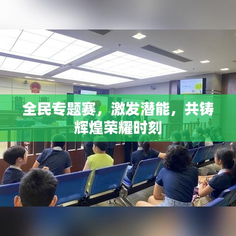 全民专题赛，激发潜能，共铸辉煌荣耀时刻